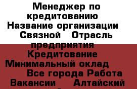 Менеджер по кредитованию › Название организации ­ Связной › Отрасль предприятия ­ Кредитование › Минимальный оклад ­ 25 000 - Все города Работа » Вакансии   . Алтайский край,Алейск г.